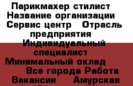 Парикмахер-стилист › Название организации ­ Сервис-центр › Отрасль предприятия ­ Индивидуальный специалист › Минимальный оклад ­ 25 000 - Все города Работа » Вакансии   . Амурская обл.,Архаринский р-н